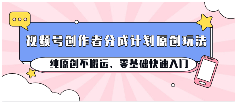 视频号创作者分成计划原创玩法；纯原创不搬运、零基础快速入门-盛鼎技术