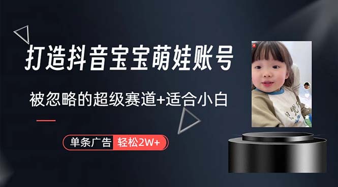 （10458期）打造抖音宝宝账号，一条广告2W，大部分人忽略的超级赛道，小白简单入手-盛鼎技术