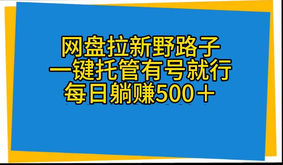 （10468期）网盘拉新野路子，一键托管有号就行，全自动代发视频，每日躺赚500＋-盛鼎技术