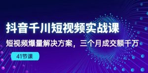 （10246期）抖音千川短视频实战课：短视频爆量解决方案，三个月成交额千万（41节课）-盛鼎技术